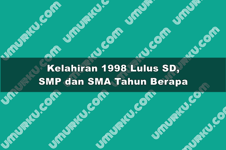 kelahiran 1998 lulus SD, SMP, SMA dan kuliah tahun berapa