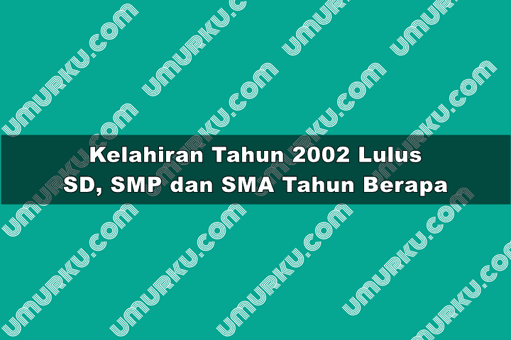 2002 lulus SD, SMP, SMA dan Selesai Kuliah tahun berapa