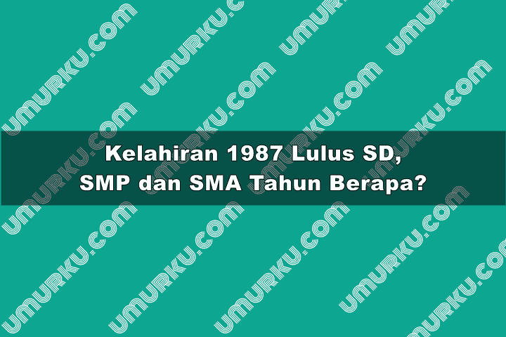 kelahiran 1987 masuk dan lulus SD, SMP, SMA hingga kuliah tahun berapa