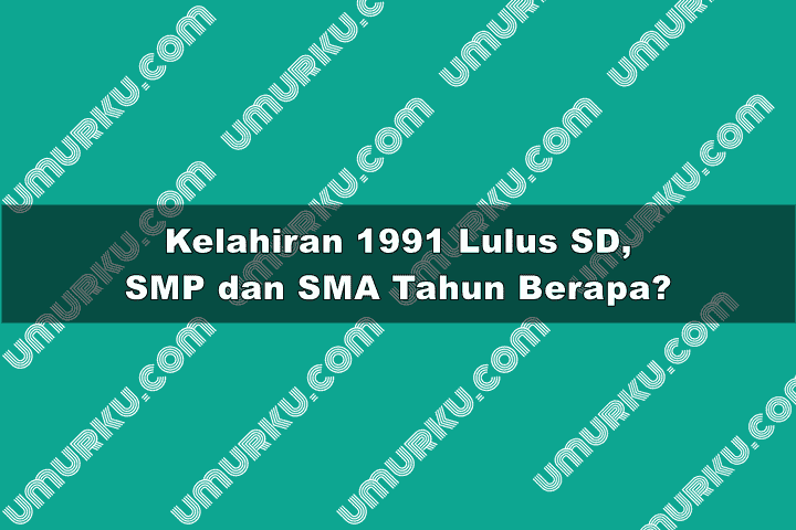 1991 Masuk dan Lulus SD, SMP, SMA dan kuliah tahun berapa