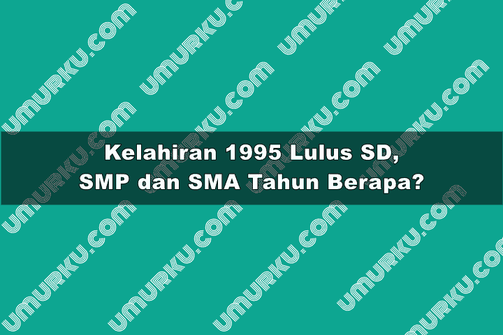 1995 Lulus SD, SMP, SMA dan Kuliah Tahun Berapa