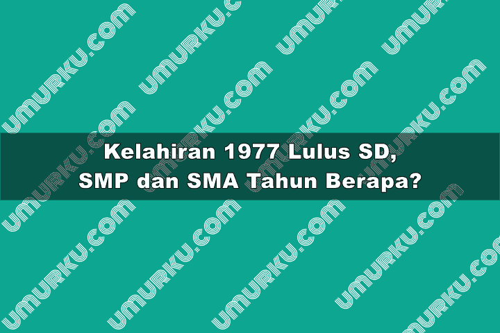 1977 masuk dan lulus sd, smp, sma sampai kuliah tahun berapa