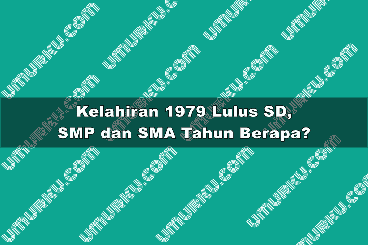 1979 Masuk atau Lulus SD, SMP, SMA dan Kuliah Tahun Berapa