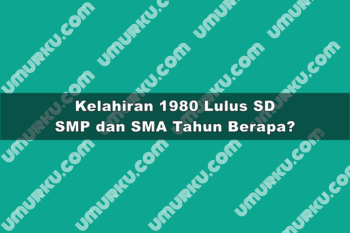 1980 masuk dan lulus SD, SMP, SMA dan kuliah tahun berapa