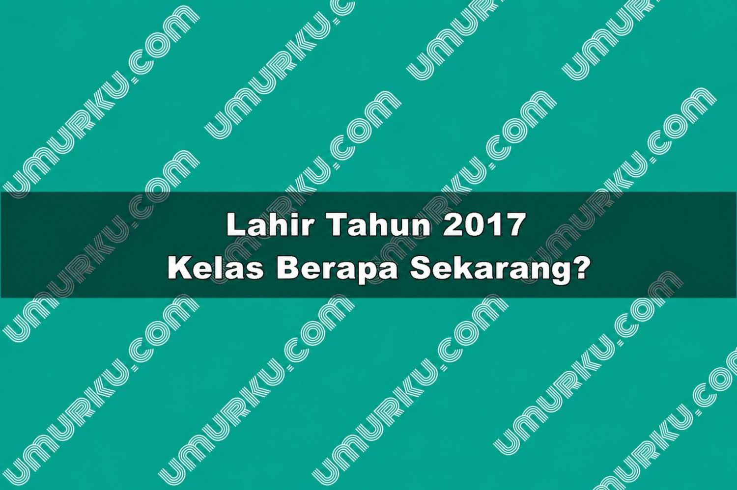 Kelahiran Tahun 2017 Kelas Berapa Sekarang