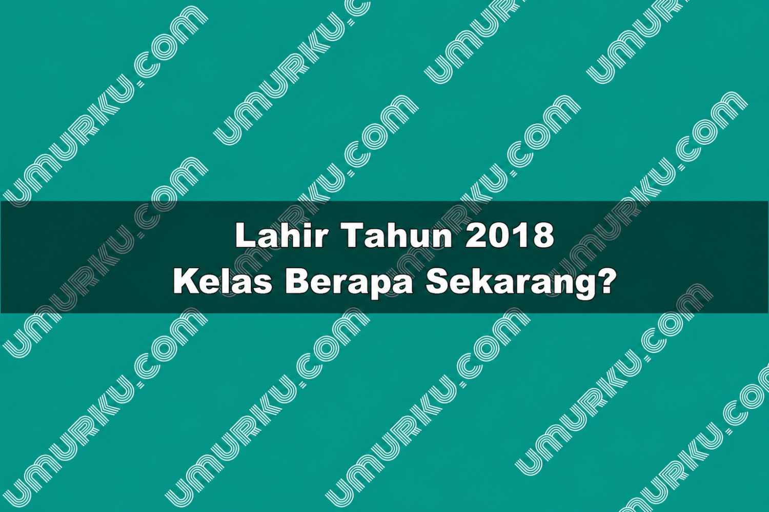 Kelahiran Tahun 2018 Kelas Berapa Sekarang