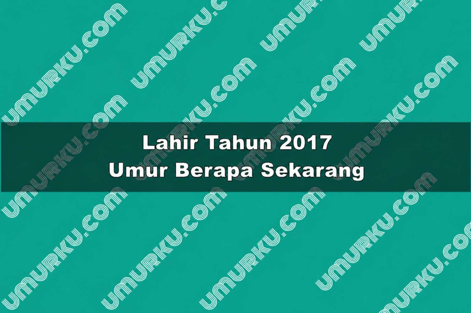 Lahir Tahun 2017 Umur Berapa Sekarang