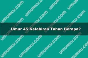 Umur 45 Kelahiran Tahun Berapa?